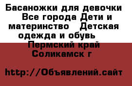 Басаножки для девочки - Все города Дети и материнство » Детская одежда и обувь   . Пермский край,Соликамск г.